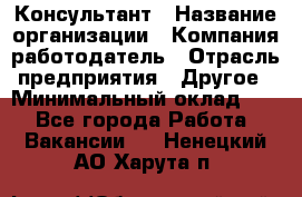 Консультант › Название организации ­ Компания-работодатель › Отрасль предприятия ­ Другое › Минимальный оклад ­ 1 - Все города Работа » Вакансии   . Ненецкий АО,Харута п.